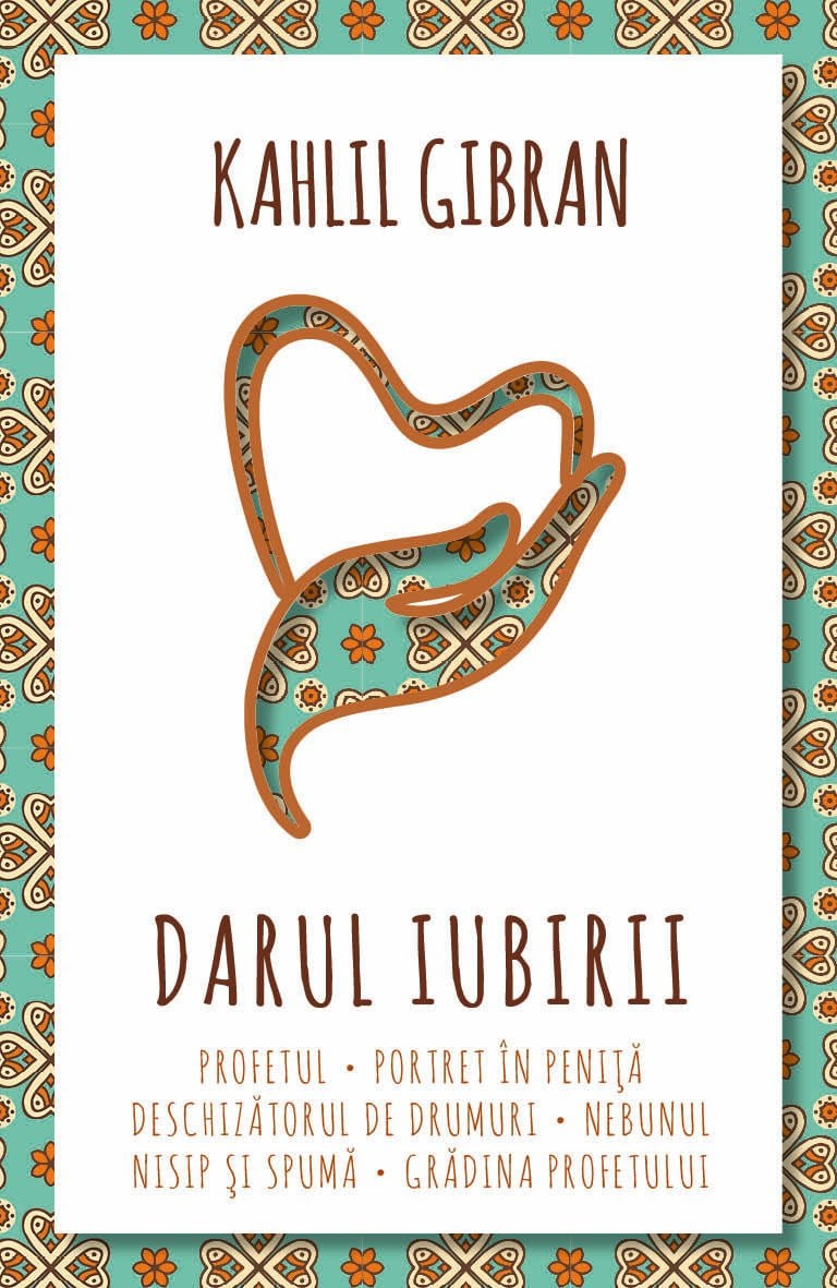 Darul iubirii. Profetul, Nebunul, Nisip si spuma, Gradina Profetului, Portret in penita, Deschizatorul de drumuri - Kahlil Gibran